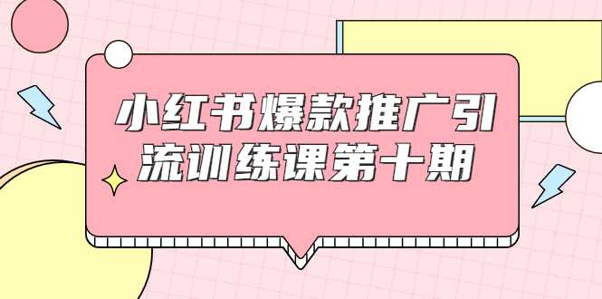 小红书爆款推广引流训练课第十期，手把手带你玩转小红书，轻松月入过万-副业网