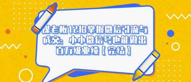 媒老板12招掌握微信引流与成交：小小微信号也能做出百万级业绩-副业网