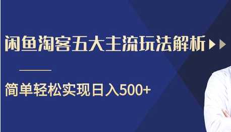 闲鱼淘客五大主流玩法解析，掌握后既能引流又能轻松实现日入500+-副业网