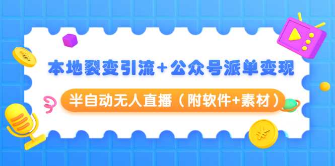 本地裂变引流+公众号派单变现+半自动无人直播（附软件+素材）-副业网