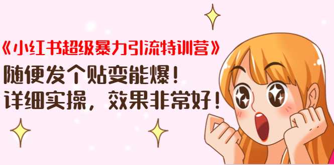 《小红书超级暴力引流特训营》随便发个贴变能爆，详细实操，效果非常好！-副业网