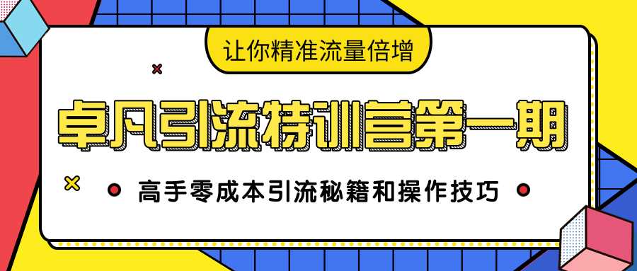 卓凡引流特训营第一期：高手零成本引流秘籍和操作技巧，让你精准流量倍增-副业网