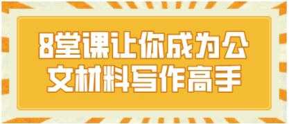 胡森林公文写作培训课程，8堂课让你成为公文材料写作高手-副业网