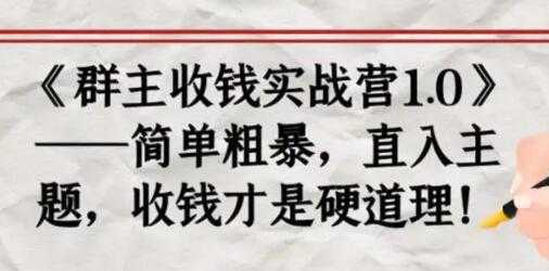 《群主收钱实战营1.0》简单粗暴，直入主题，收钱才是硬道理-副业网