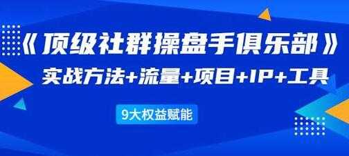社群公社《顶级社群操盘手俱乐部》实战方法+流量+项目+IP+工具-副业网