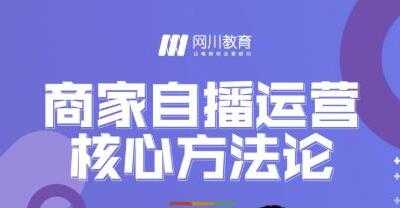 网川教育《商家自播运营核心方法论》一套可落地实操的方法论-副业网