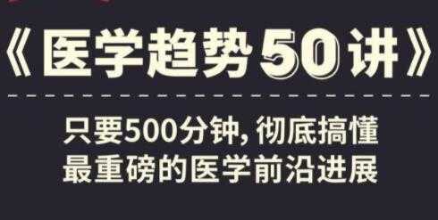 《医学趋势50讲》音频讲座，搞懂医学前沿进展-副业网