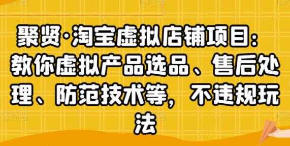 聚贤《淘宝虚拟店铺项目》虚拟产品选品、防范技术，不违规玩法等-副业网