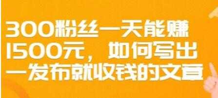 文案写作《如何写出一发布就收钱的文章》300粉丝一天能赚1500-副业网