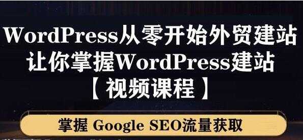 WordPress建站教程，从零开始搭建外贸网站，掌握GoogleSEO流量获取-副业网
