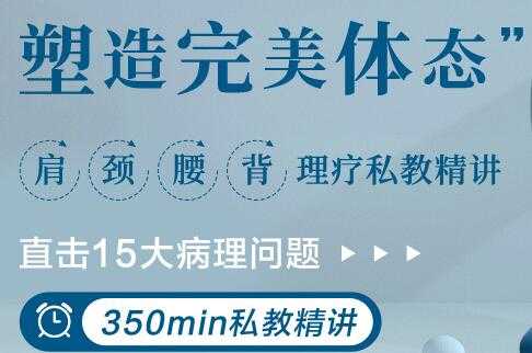 肩颈腰背理疗私教讲座，直击15大病理问题，塑造完美体态-副业网