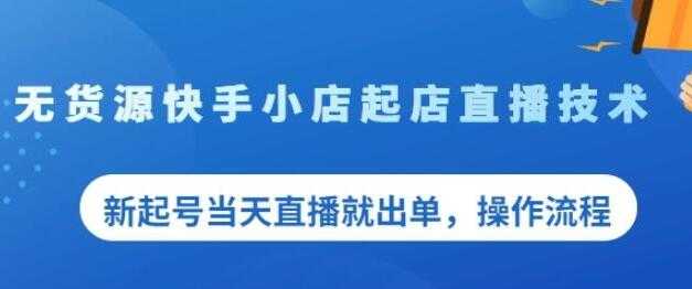 《无货源快手小店起店直播技术》新起号当天直播就出单，操作流程-副业网