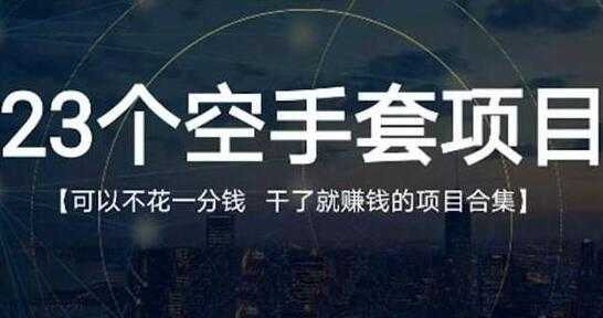 《23个空手套项目》0成本0投入，干了就赚钱纯空手套生意经-副业网