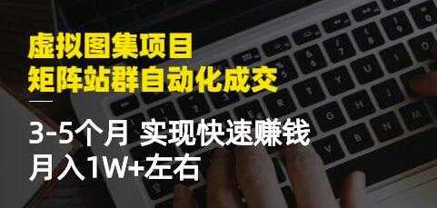 《虚拟图集项目-矩阵站群自动化成交》3-5个月实现快速赚钱月入1W+-副业网