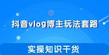 抖音vlog博主玩法套路详解，实操干货教程视频-副业网