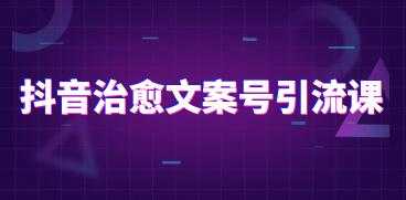 抖音治愈系文案号引流课程培训视频-副业网