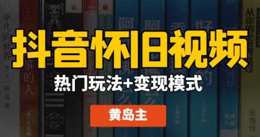 黄岛主 抖音怀旧视频热门玩法+变现模式大解析课程视频-副业网