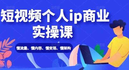 抖音短视频个人IP商业实操课，懂流量、懂内容、懂变现、懂架构-副业网