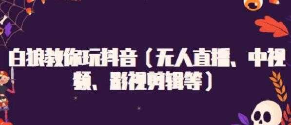 白狼教你玩抖音（无人直播、中视频、影视剪辑等）-副业网