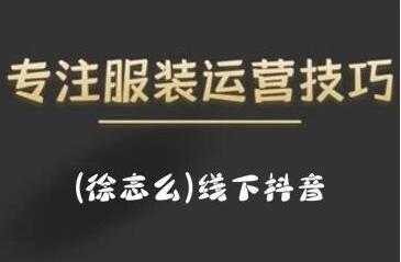 徐志么《线下抖音服装运营课》抖音直播人人皆可参与-副业网