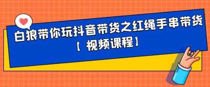白狼带你《玩抖音带货》红绳手串、皮衣皮带带货-副业网