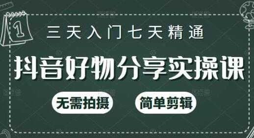 《抖音好物分享实操课》无需拍摄，简单剪辑，三天入门七天精通-副业网