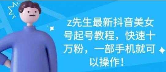 z先生《最新抖音美女号起号教程》快速十万粉，一部手机就可以操作-副业网