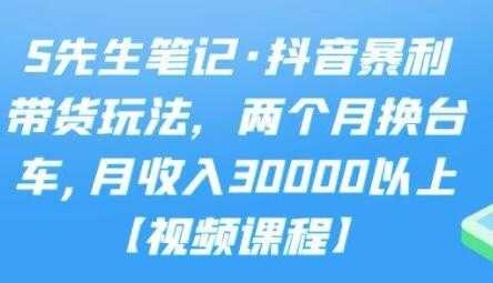 S先生笔记《抖音暴利带货玩法》两个月换台车,月收入30000以上-副业网