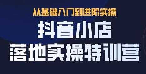 抖名星《抖音小店落地实操特训营》从基础入门到进阶实操-副业网