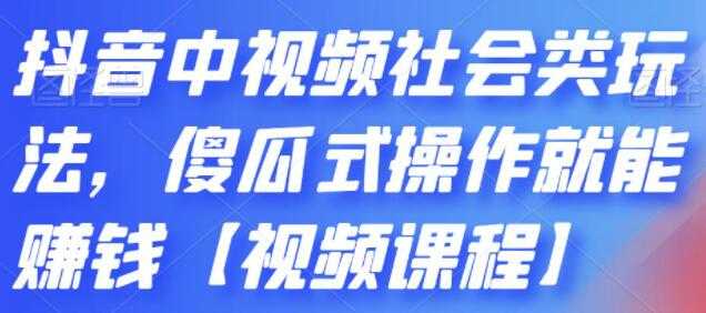 《抖音中视频社会类玩法》傻瓜式操作就能赚钱-副业网