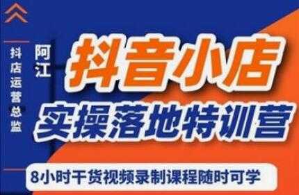 阿江《抖音小店实操落地特训营》抖店四种玩法实操讲解-副业网