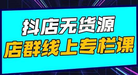 响货《抖店无货源店群》15天打造破500单抖店无货源店群玩法-副业网