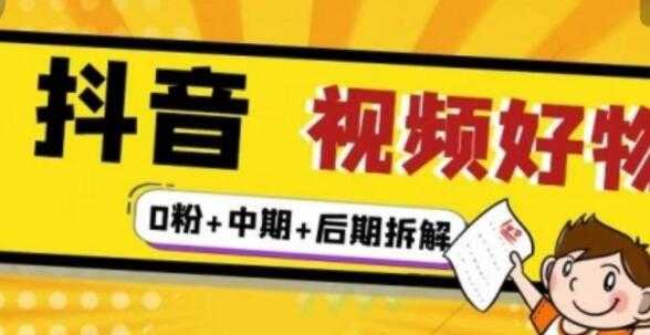 《抖音视频好物分享实操课程》0粉+拆解+中期+后期-副业网