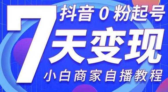 《抖音0粉起号7天变现》无需专业的团队，小白商家从0到1自播教程-副业网