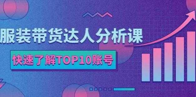 《服装带货达人分析课》带你快速了解TOP10账号，玩转服装行业-副业网