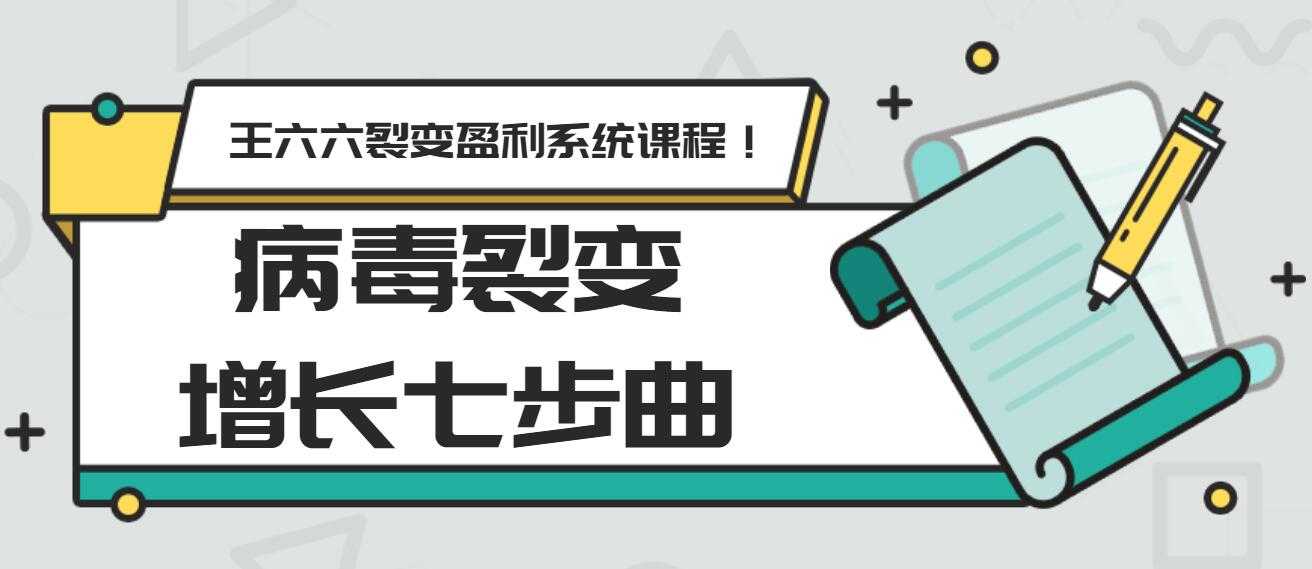 王六六裂变盈利系统课程第五课：病毒裂变增长七步曲-副业网