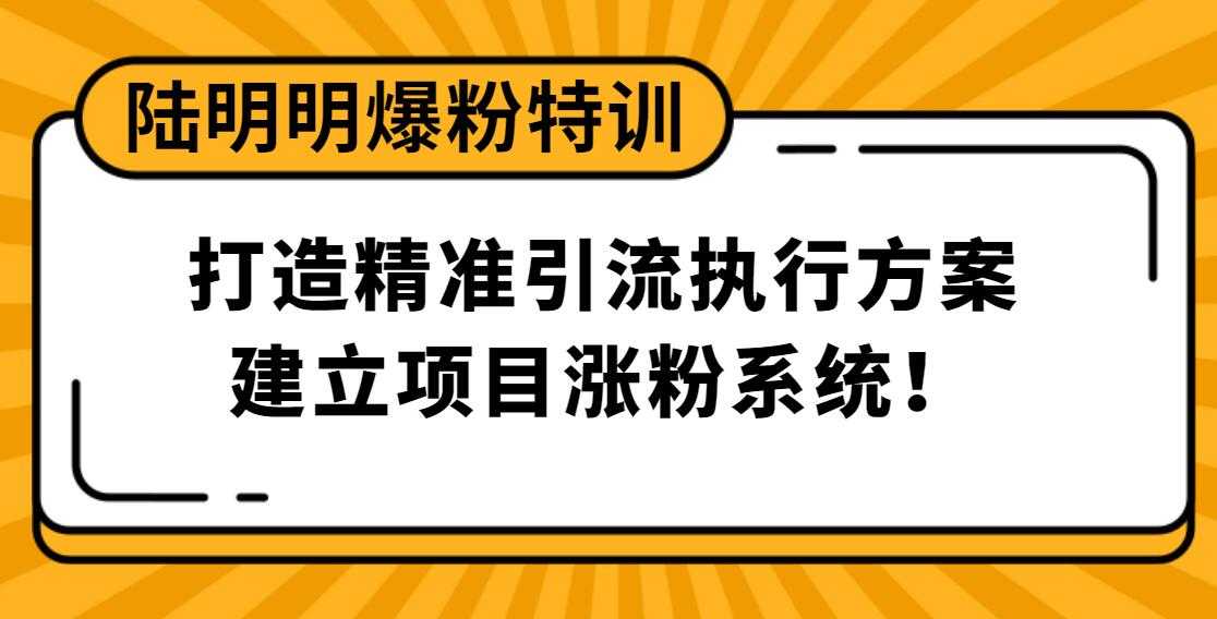 陆明明爆粉特训：打造精准引流执行方案，建立项目涨粉系统！-副业网