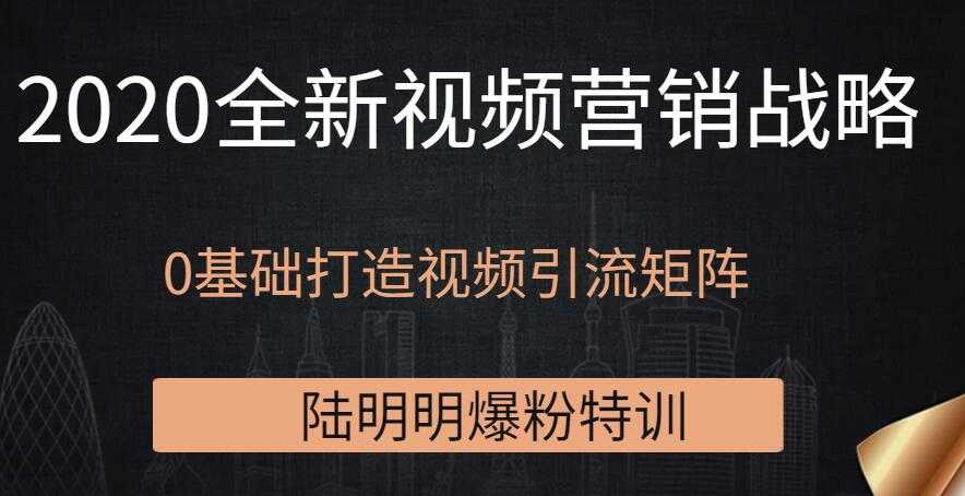 陆明明爆粉特训：2020全新视频营销战略，0基础打造视频引流矩阵-副业网