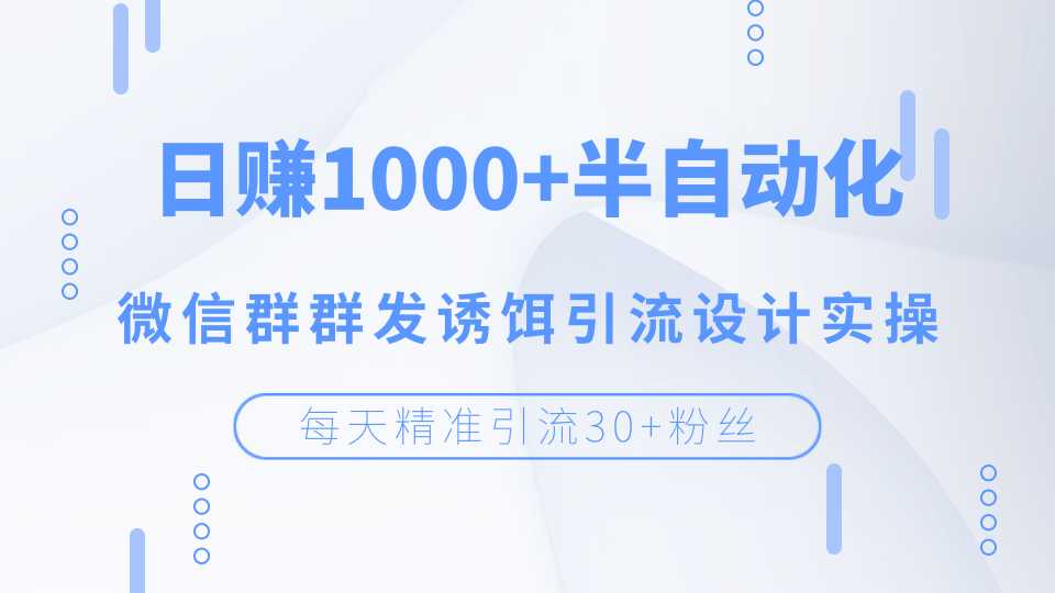 每天精准引流30+粉丝，日赚1000+半自动化，微信群群发诱饵引流设计实操-副业网