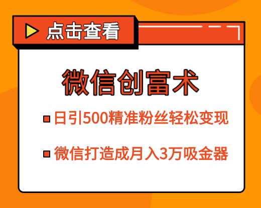 微信创富术，日引500精准粉丝轻松变现，让你的微信打造成月入3万的吸金器（更新中）-副业网