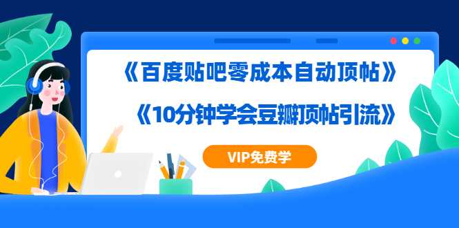 实操引流教程《百度贴吧零成本自动顶帖》+《10分钟学会豆瓣顶帖引流》-副业网