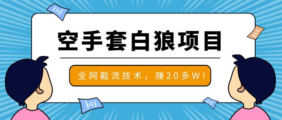 2020最新空手套白狼项目，全网批量截流技术，一个月实战成功赚20多W+-副业网