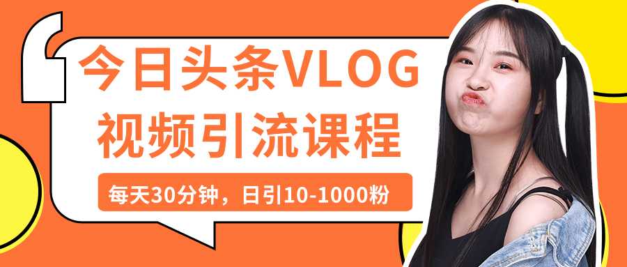今日头条VLOG视频引流课程：每天30分钟，日引10-1000粉（完结）-副业网