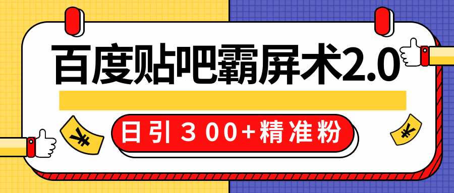 售价668元百度贴吧精准引流霸屏术2.0，实战操作日引３00+精准粉全过程-副业网