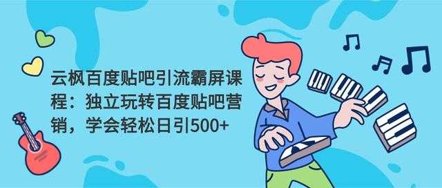 云枫百度贴吧引流霸屏课程2.0：独立玩转百度贴吧营销，轻松日引500+-副业网