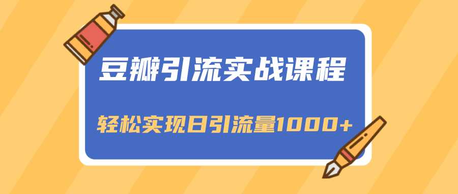 豆瓣引流实战课程，一个既能引流又能变现的渠道，轻松实现日引流量1000+-副业网