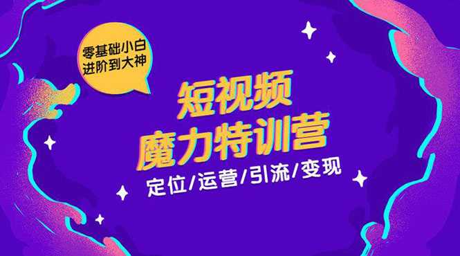 零基础小白进阶到大神《短视频魔力特训营》定位-运营-引流-变现-副业网