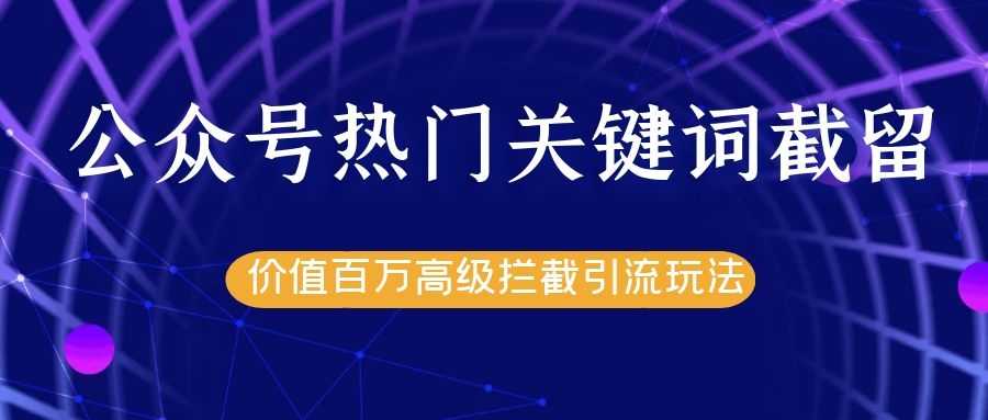 公众号热门关键词截留精准引流实战课程，价值百万高级拦截引流玩法！-副业网