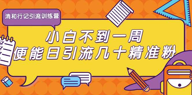 清和行记引流训练营：小白不到一周便能日引流几十精准粉-副业网