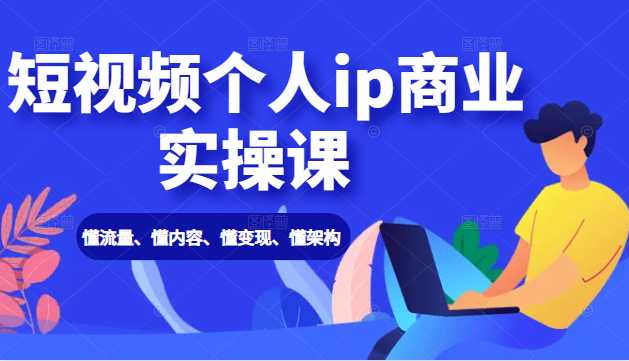 短视频个人ip商业实操课： 懂流量、懂内容、懂变现、懂架构（价值999元）-副业网